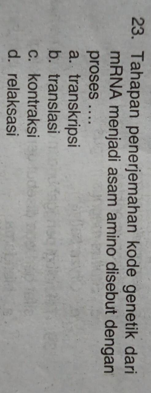 Tahapan penerjemahan kode genetik dari
mRNA menjadi asam amino disebut dengan
proses ....
a. transkripsi
b.translasi
c. kontraksi
d. relaksasi