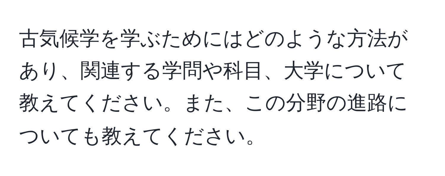 古気候学を学ぶためにはどのような方法があり、関連する学問や科目、大学について教えてください。また、この分野の進路についても教えてください。