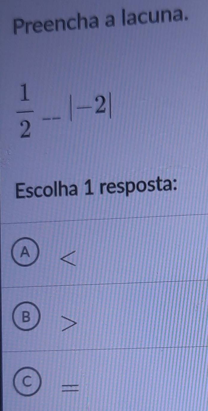 Preencha a lacuna.
 1/2 -|-2|
Escolha 1 resposta:
A B
overline BD
- v_2 1.8* 8