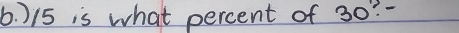 ) 15 is what percent of 30? -