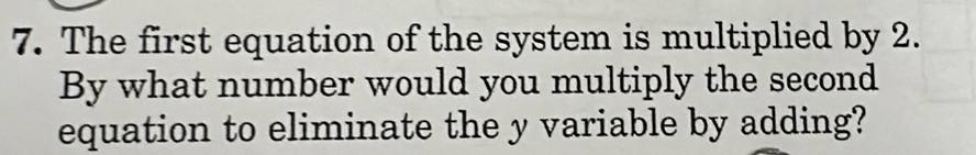 The first equation of the system is multiplied by 2. 
By what number would you multiply the second 
equation to eliminate the y variable by adding?