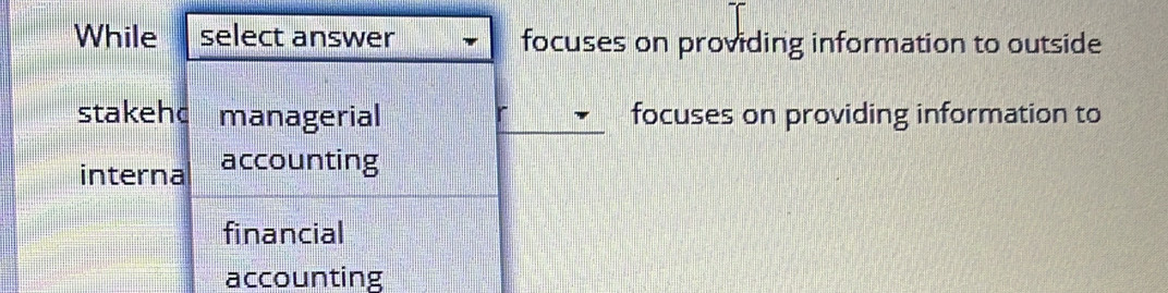 While select answer focuses on providing information to outside
stakehd managerial focuses on providing information to
interna accounting
financial
accounting