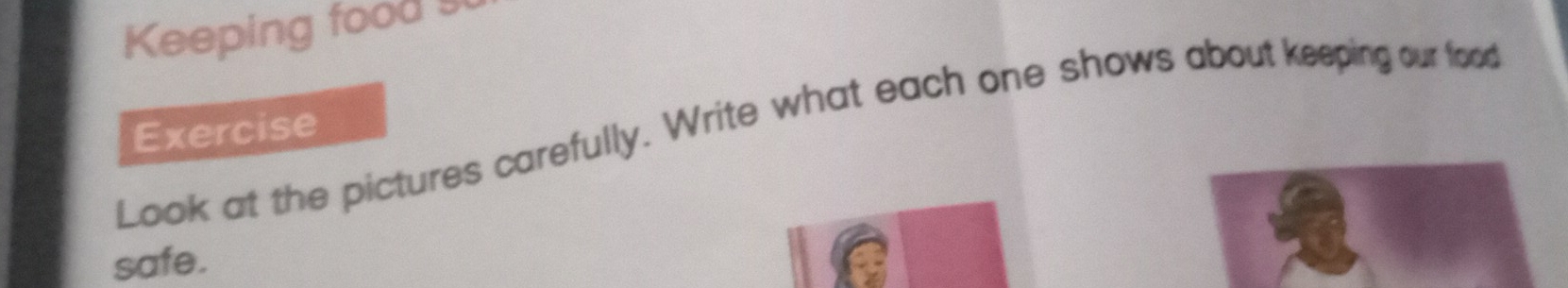 Keeping food s 
Look at the pictures carefully. Write what each one shows about keeping our food Exercise 
safe.