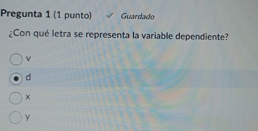 Pregunta 1 (1 punto) Guardado
¿Con qué letra se representa la variable dependiente?
V
d
X
y