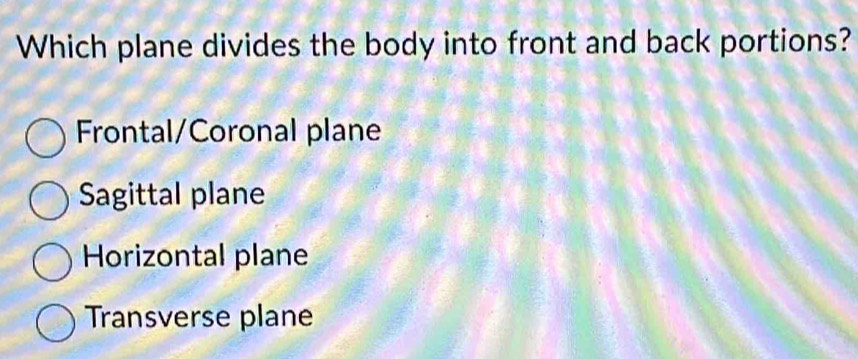 Which plane divides the body into front and back portions?
Frontal/Coronal plane
Sagittal plane
Horizontal plane
Transverse plane