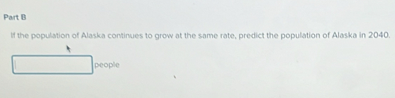 If the population of Alaska continues to grow at the same rate, predict the population of Alaska in 2040. 
people