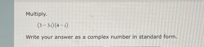 Multiply.
(3-3i)(4-i)
Write your answer as a complex number in standard form.