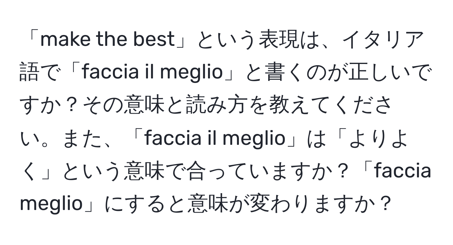 「make the best」という表現は、イタリア語で「faccia il meglio」と書くのが正しいですか？その意味と読み方を教えてください。また、「faccia il meglio」は「よりよく」という意味で合っていますか？「faccia meglio」にすると意味が変わりますか？