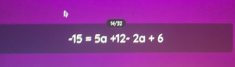 14/32
-15=5 a +12-2a+6