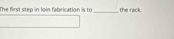 The first step in loin fabrication is to _the rack.