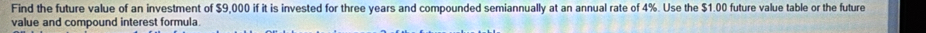 Find the future value of an investment of $9,000 if it is invested for three years and compounded semiannually at an annual rate of 4%. Use the $1.00 future value table or the future 
value and compound interest formula