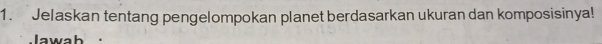 Jelaskan tentang pengelompokan planet berdasarkan ukuran dan komposisinya! 
lawah