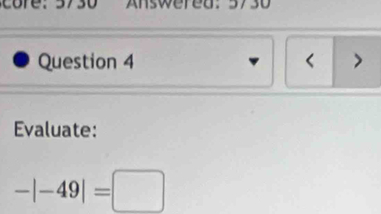 Answered: 5730 
Question 4 
> 
Evaluate:
-|-49|=□