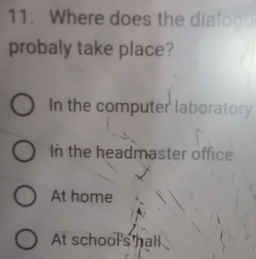 Where does the dialogu
probaly take place?
In the computer laboratory
In the headmaster office
At home
At school's hall