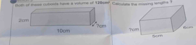 Both of these cuboids have a volume of 120cm^3 Calculate the missing lengths