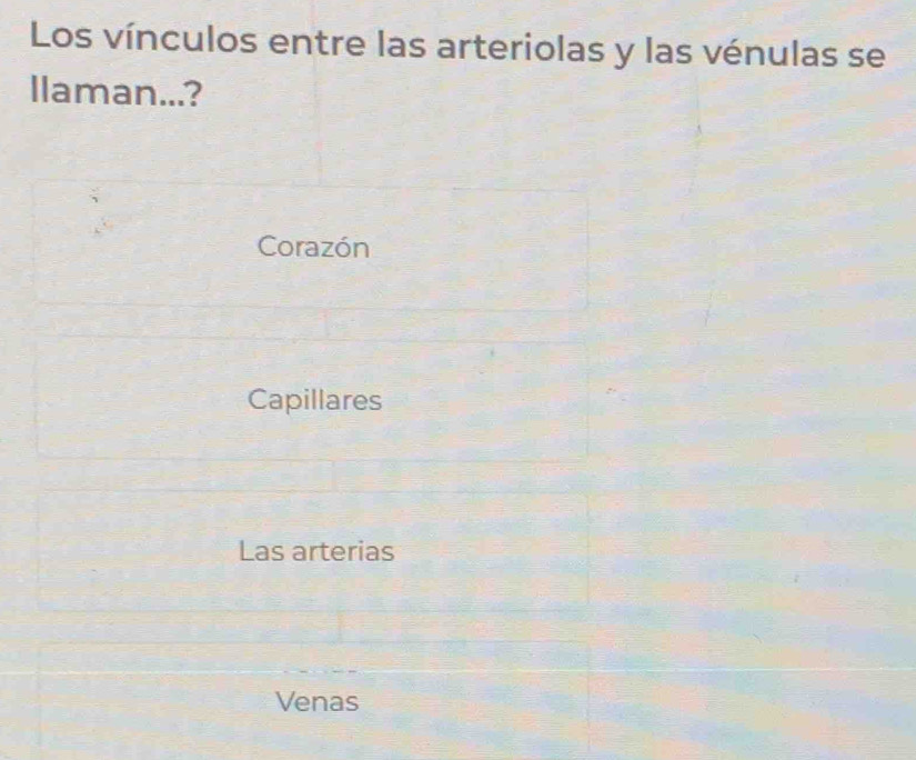 Los vínculos entre las arteriolas y las vénulas se
llaman...?
Corazón
Capillares
Las arterias
Venas