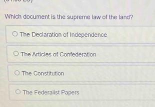 Which document is the supreme law of the land?
The Declaration of Independence
The Articles of Confederation
The Constitution
The Federalist Papers