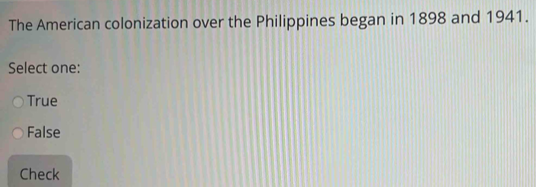 The American colonization over the Philippines began in 1898 and 1941.
Select one:
True
False
Check