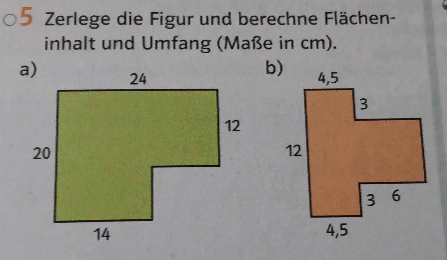 Zerlege die Figur und berechne Flächen- 
inhalt und Umfang (Maße in cm). 
b)