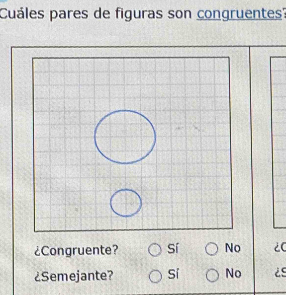 Cuáles pares de figuras son congruentes?
¿Congruente? Sí No ¿C
¿Semejante? Sí No is