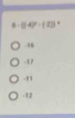 B=((-4)^2-(-2))
-16
-17
-11
-12