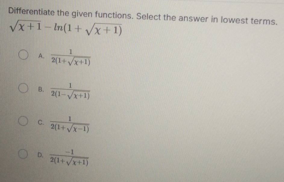 Differentiate the given functions. Select the answer in lowest terms.
sqrt(x+1)-ln (1+sqrt(x+1))
A.  1/2(1+sqrt(x+1)) 
B.  1/2(1-sqrt(x+1)) 
C.  1/2(1+sqrt(x-1)) 
D.  (-1)/2(1+sqrt(x+1)) 