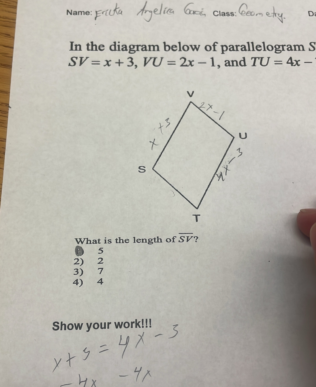 Name: Class: D
In the diagram below of parallelogram S
SV=x+3, VU=2x-1 , and TU=4x-
What is the length of overline SV ?
0 5
2) 2
3) 7
4) 4
Show your work!!!