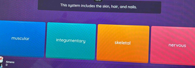 This system includes the skin, hair, and nails.
muscular integumentary skeletal nervous
Ximena
D