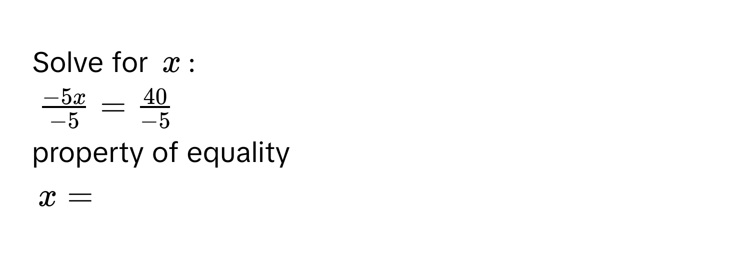 Solve for $x$ :
$ (-5x)/-5  =  40/-5 $
property of equality
$x = $