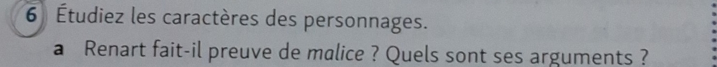 6 Étudiez les caractères des personnages. 
a Renart fait-il preuve de malice ? Quels sont ses arguments ?