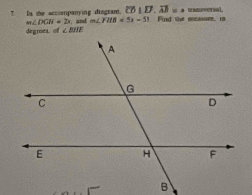 In the accompanying diagram. overline CDparallel overline LP. overline AB= s a transversal,
m∠ DGH=2x. and m∠ FIIB=5x-51 Find the measure, i
∠ BHE