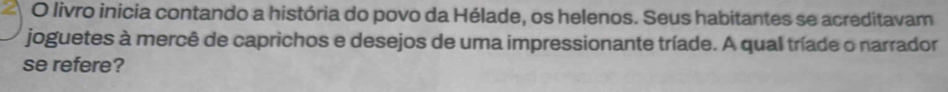 livro inicia contando a história do povo da Hélade, os helenos. Seus habitantes se acreditavam 
joguetes à mercê de caprichos e desejos de uma impressionante tríade. A qual tríade o narrador 
se refere?