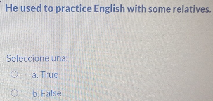 He used to practice English with some relatives.
Seleccione una:
a. True
b. False