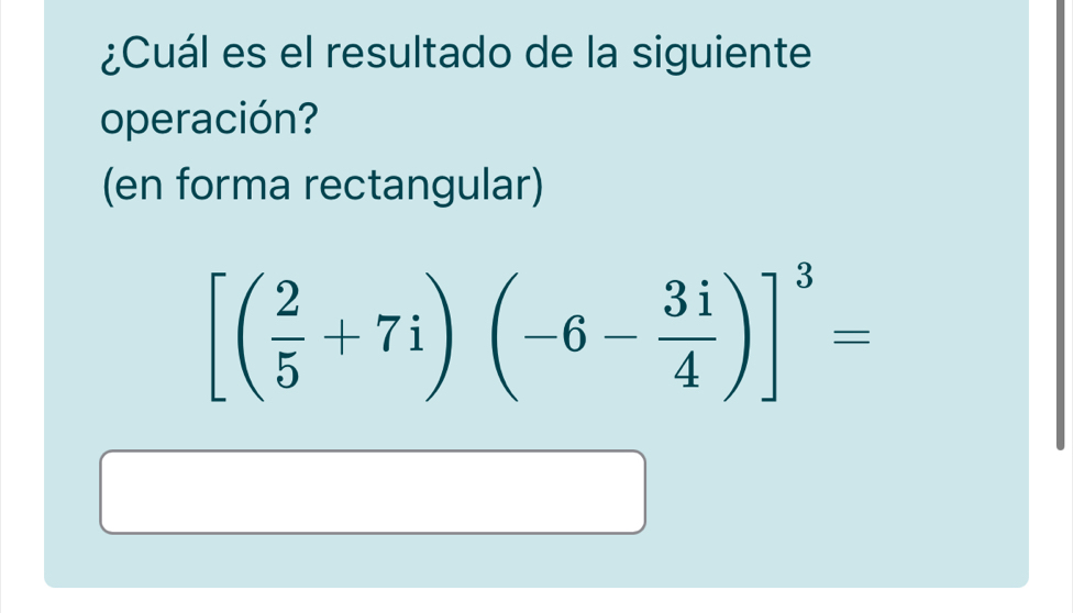 ¿Cuál es el resultado de la siguiente 
operación? 
(en forma rectangular)
[( 2/5 +7i)(-6- 3i/4 )]^3=