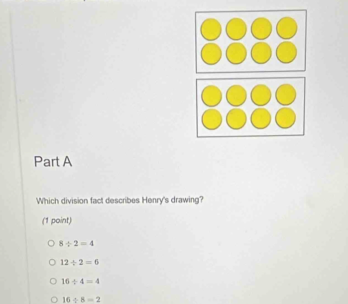 Which division fact describes Henry's drawing?
(1 point)
8/ 2=4
12/ 2=6
16/ 4=4
16/ 8=2