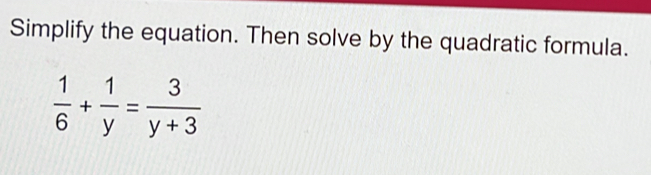 Simplify the equation. Then solve by the quadratic formula.
 1/6 + 1/y = 3/y+3 