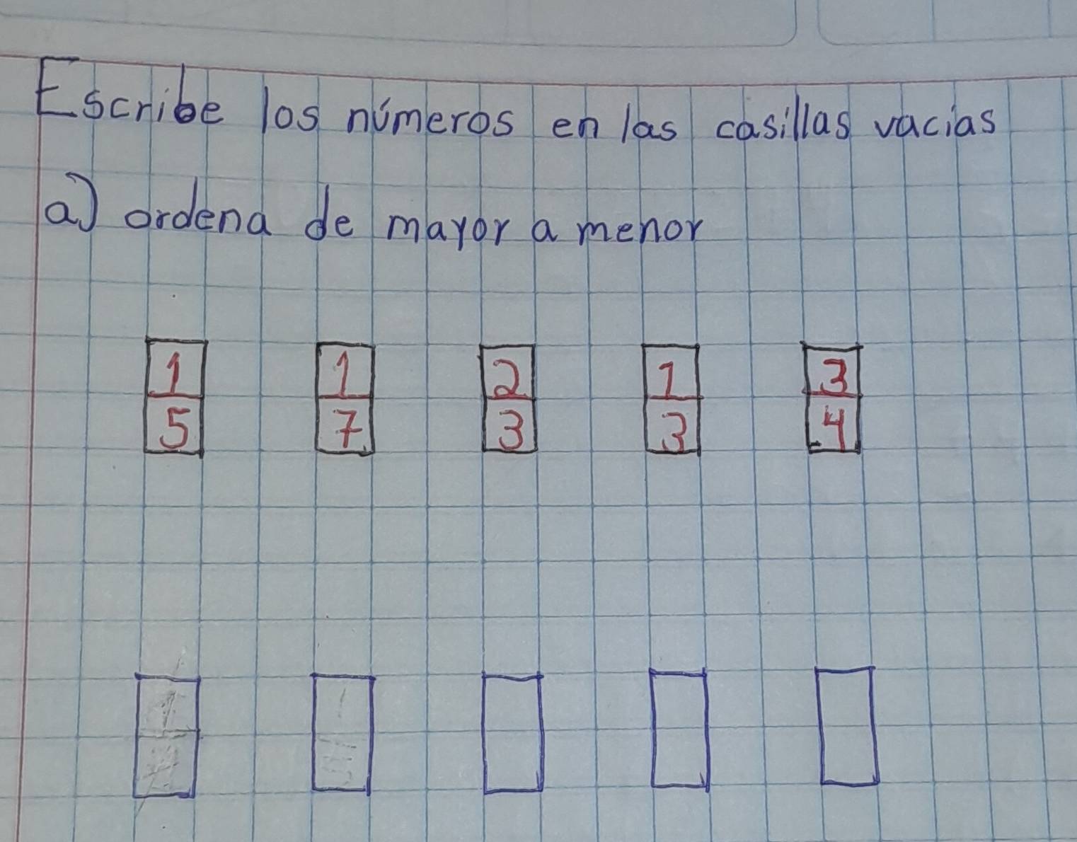 Escribe los nimeros en las casillas vacias 
a ordena de mayor a menor
 1/5 
7
2
7
3
3
 3/4  
frac frac 37 71 hline endarray 
 1/64 = □ /□  