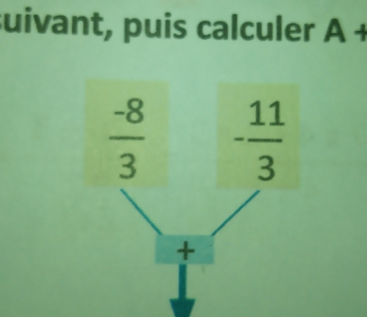 suivant, puis calculer A+
 (-8)/3 
- 11/3 
+