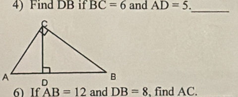 Find DB if BC=6 and AD=5. _ 
6) If AB=12 and DB=8 , find AC.