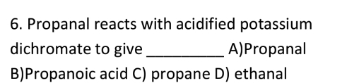 Solved: Propanal reacts with acidified potassium dichromate to give _A ...