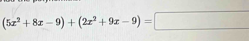 (5x^2+8x-9)+(2x^2+9x-9)=□