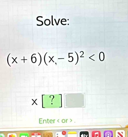 Solve:
(x+6)(x,-5)^2<0</tex> 
× [ ? 
Enter < or > .