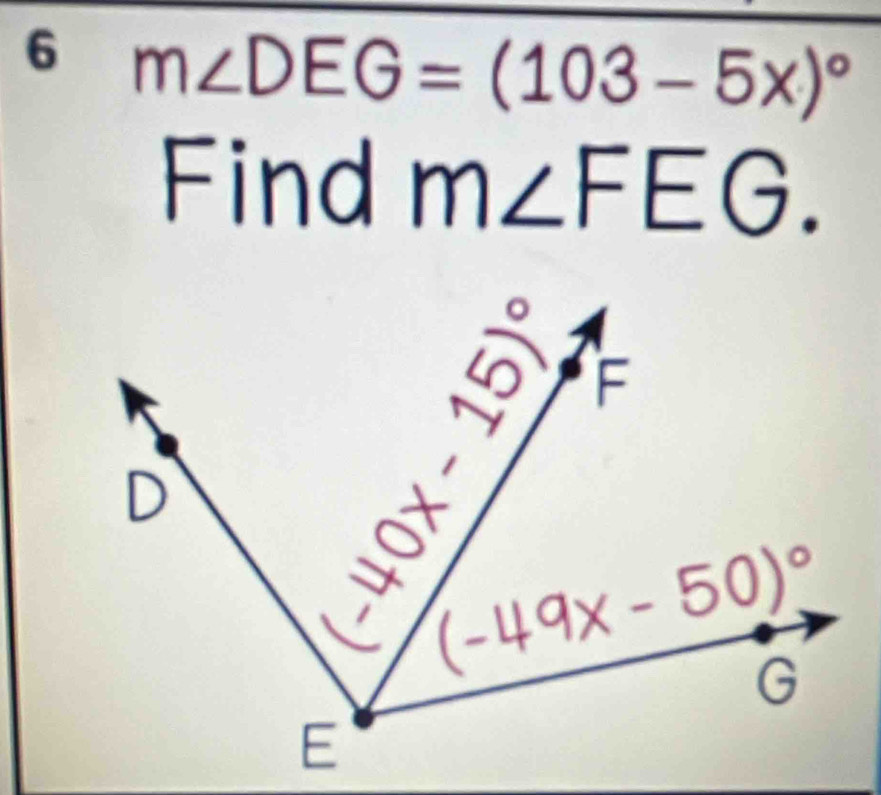 6 m∠ DEG=(103-5x)^circ 
Find m ∠ FEG.
|