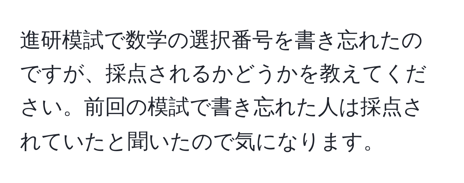 進研模試で数学の選択番号を書き忘れたのですが、採点されるかどうかを教えてください。前回の模試で書き忘れた人は採点されていたと聞いたので気になります。