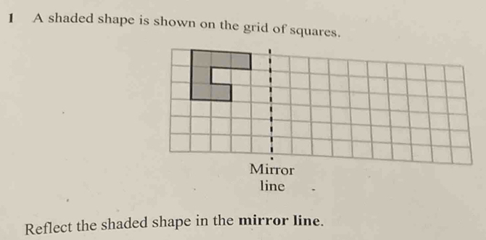 A shaded shape is shown on the grid of squares. 
line 
Reflect the shaded shape in the mirror line.