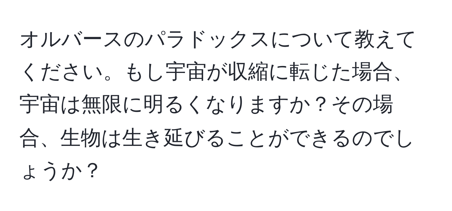 オルバースのパラドックスについて教えてください。もし宇宙が収縮に転じた場合、宇宙は無限に明るくなりますか？その場合、生物は生き延びることができるのでしょうか？