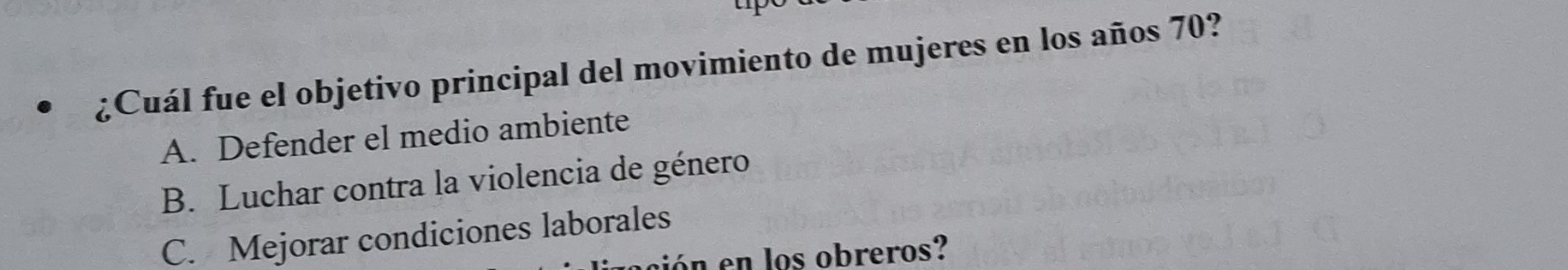 up
¿Cuál fue el objetivo principal del movimiento de mujeres en los años 70?
A. Defender el medio ambiente
B. Luchar contra la violencia de género
C. Mejorar condiciones laborales
ón en los obreros?