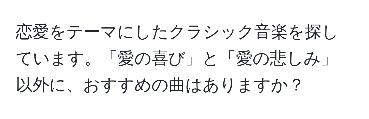 恋愛をテーマにしたクラシック音楽を探しています。「愛の喜び」と「愛の悲しみ」以外に、おすすめの曲はありますか？