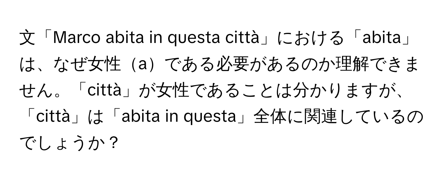 文「Marco abita in questa città」における「abita」は、なぜ女性aである必要があるのか理解できません。「città」が女性であることは分かりますが、「città」は「abita in questa」全体に関連しているのでしょうか？