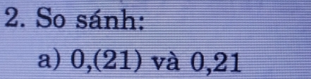 So sánh: 
a) 0 0,(21) và 0, 21